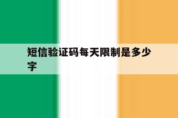 短信验证码每天限制是多少字 短信验证码每天限制是多少字