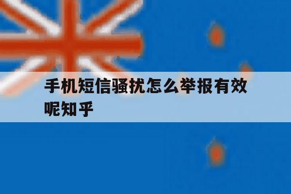 关于手机短信骚扰怎么举报有效呢知乎的信息 关于手机短信骚扰怎么举报有效呢知乎的信息