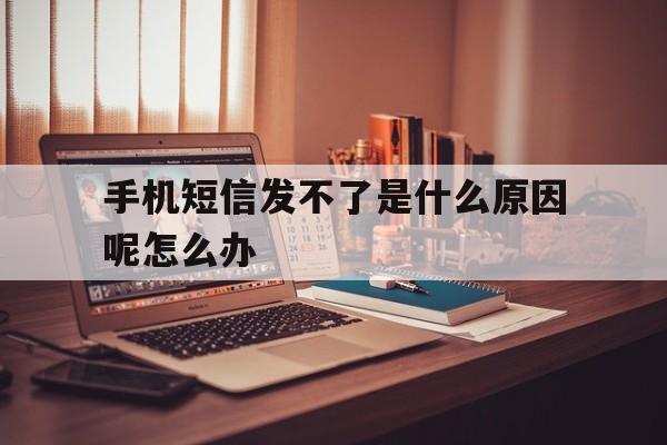 手机短信发不了是什么原因呢怎么办的简单介绍 手机短信发不了是什么原因呢怎么办的简单介绍