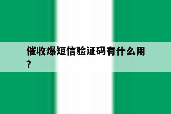 催收爆短信验证码有什么用? 催收爆短信验证码有什么用?