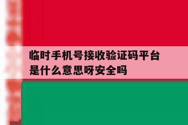 包含临时手机号接收验证码平台是什么意思呀安全吗的词条 包含临时手机号接收验证码平台是什么意思呀安全吗的词条