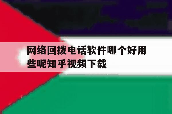 包含网络回拨电话软件哪个好用些呢知乎视频下载的词条 包含网络回拨电话软件哪个好用些呢知乎视频下载的词条