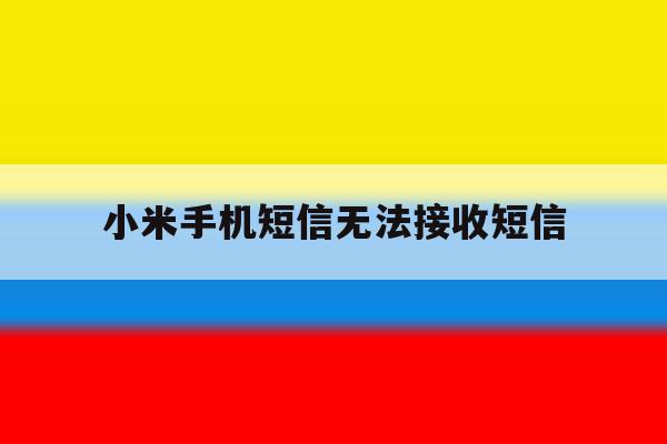 小米手机短信无法接收短信 小米手机短信无法接收短信