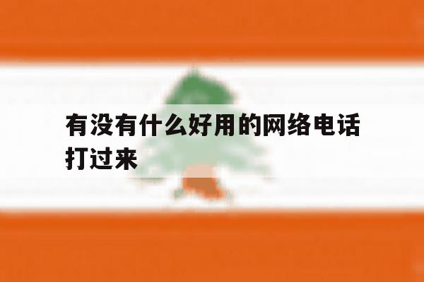 有没有什么好用的网络电话打过来 有没有什么好用的网络电话打过来
