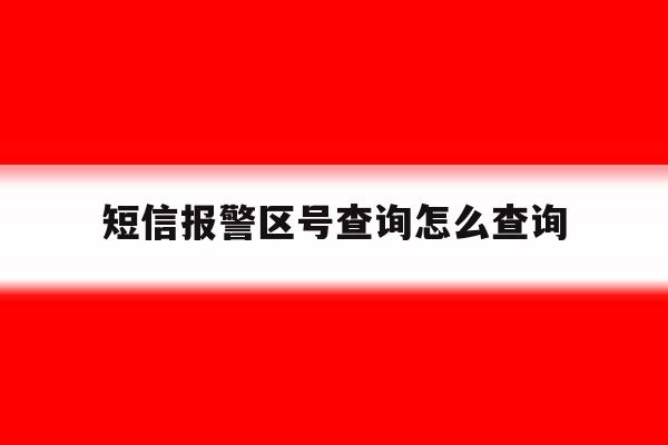 短信报警区号查询怎么查询 短信报警区号查询怎么查询