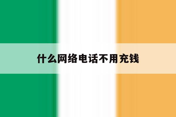 什么网络电话不用充钱 什么网络电话不用充钱