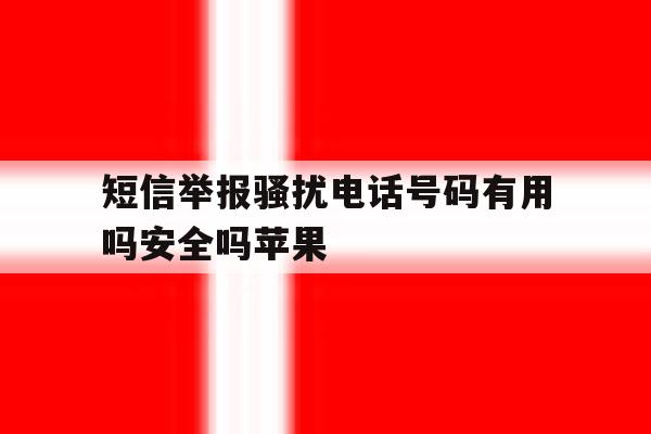 短信举报骚扰电话号码有用吗安全吗苹果 短信举报骚扰电话号码有用吗安全吗苹果