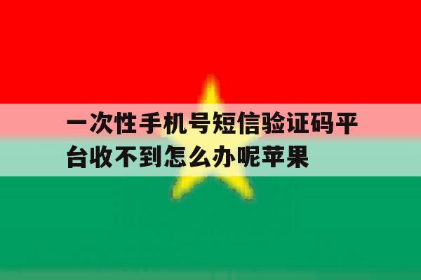 一次性手机号短信验证码平台收不到怎么办呢苹果的简单介绍 一次性手机号短信验证码平台收不到怎么办呢苹果的简单介绍
