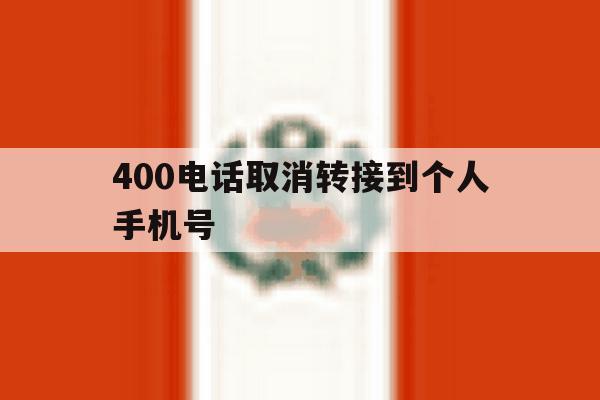 400电话取消转接到个人手机号 400电话取消转接到个人手机号