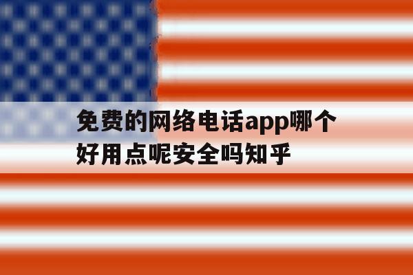 关于免费的网络电话app哪个好用点呢安全吗知乎的信息 关于免费的网络电话app哪个好用点呢安全吗知乎的信息