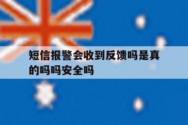 包含短信报警会收到反馈吗是真的吗吗安全吗的词条 包含短信报警会收到反馈吗是真的吗吗安全吗的词条