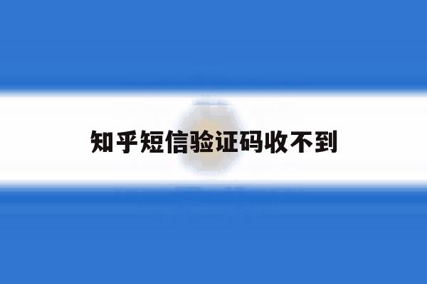 知乎短信验证码收不到 知乎短信验证码收不到