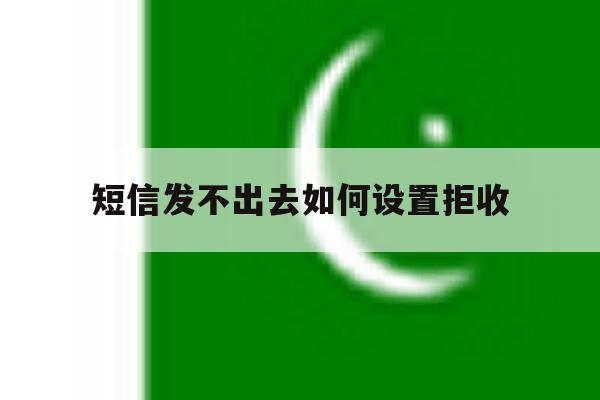 短信发不出去如何设置拒收 短信发不出去如何设置拒收