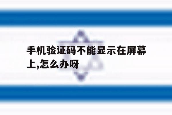 手机验证码不能显示在屏幕上,怎么办呀的简单介绍 手机验证码不能显示在屏幕上,怎么办呀的简单介绍