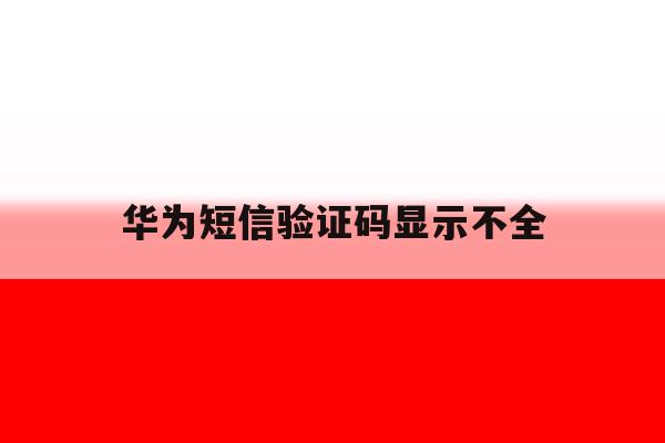 华为短信验证码显示不全 华为短信验证码显示不全