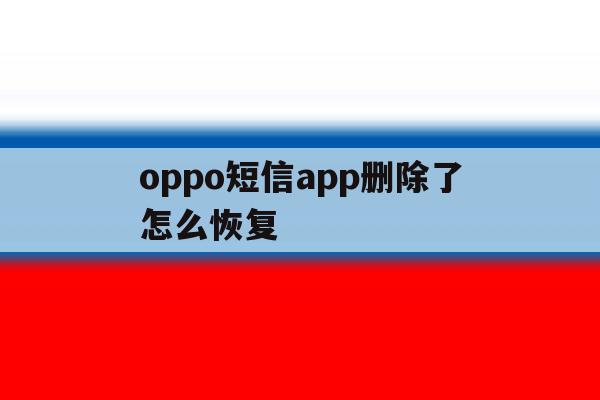 oppo短信app删除了怎么恢复 oppo短信app删除了怎么恢复