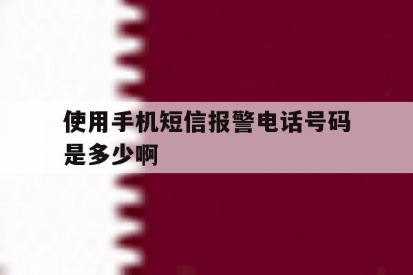 使用手机短信报警电话号码是多少啊 使用手机短信报警电话号码是多少啊