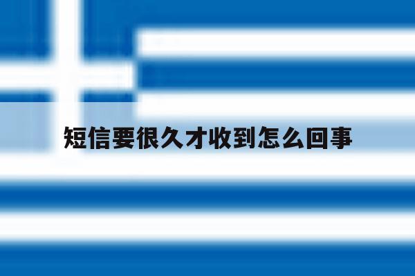短信要很久才收到怎么回事 短信要很久才收到怎么回事