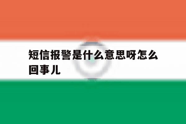 短信报警是什么意思呀怎么回事儿 短信报警是什么意思呀怎么回事儿