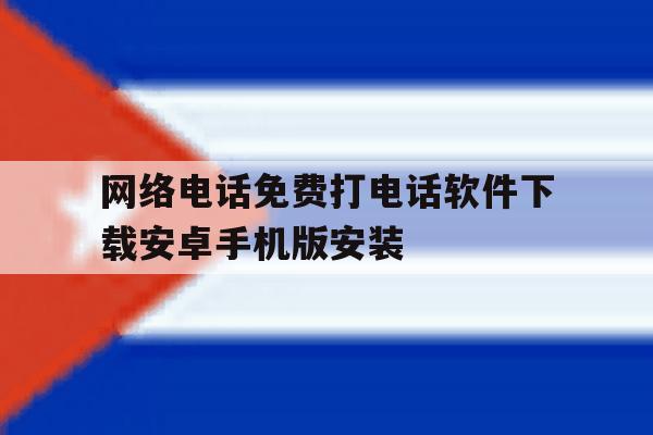 关于网络电话免费打电话软件下载安卓手机版安装的信息 关于网络电话免费打电话软件下载安卓手机版安装的信息