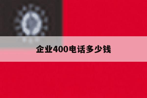 企业400电话多少钱 企业400电话多少钱