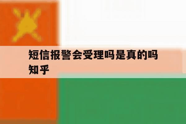 短信报警会受理吗是真的吗知乎 短信报警会受理吗是真的吗知乎
