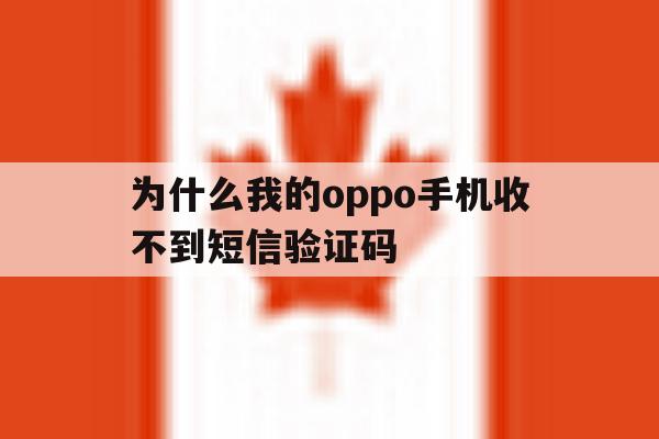 为什么我的oppo手机收不到短信验证码 为什么我的oppo手机收不到短信验证码