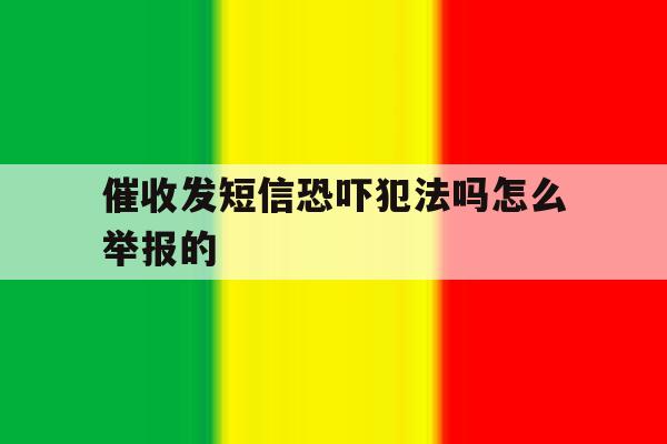 催收发短信恐吓犯法吗怎么举报的 催收发短信恐吓犯法吗怎么举报的