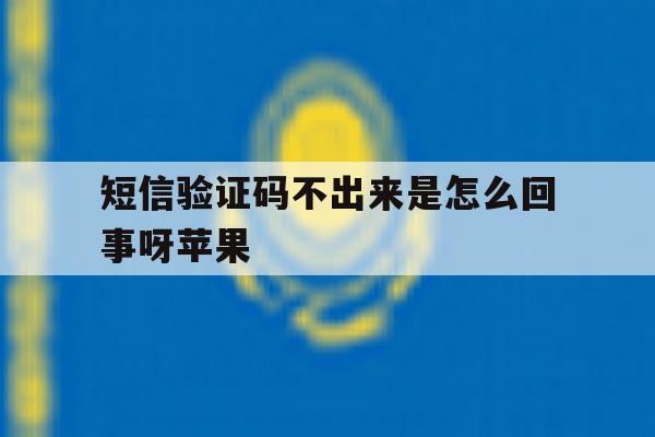 短信验证码不出来是怎么回事呀苹果 短信验证码不出来是怎么回事呀苹果
