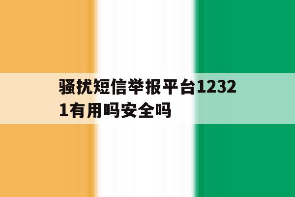 骚扰短信举报平台12321有用吗安全吗 骚扰短信举报平台12321有用吗安全吗