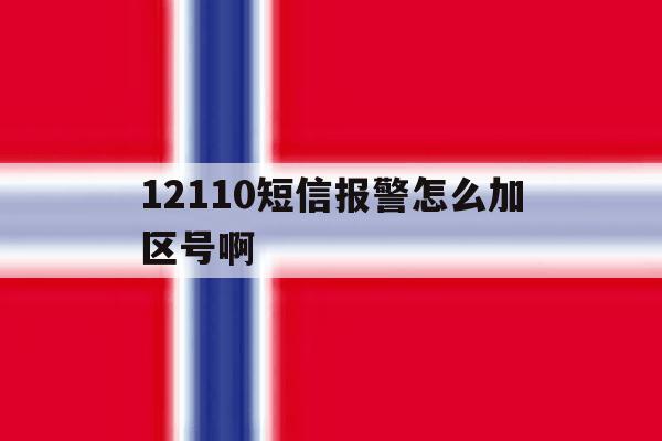 12110短信报警怎么加区号啊 12110短信报警怎么加区号啊