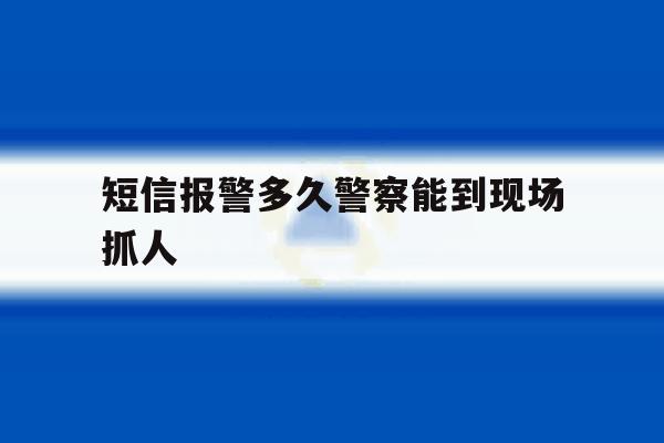短信报警多久警察能到现场抓人 短信报警多久警察能到现场抓人