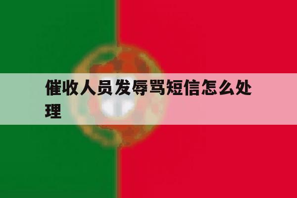 催收人员发辱骂短信怎么处理 催收人员发辱骂短信怎么处理