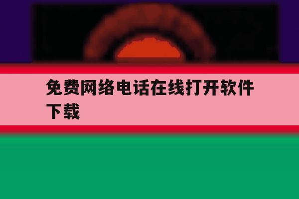 免费网络电话在线打开软件下载 免费网络电话在线打开软件下载