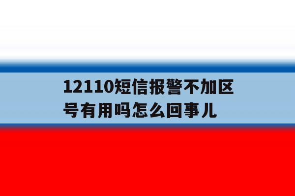 12110短信报警不加区号有用吗怎么回事儿 12110短信报警不加区号有用吗怎么回事儿