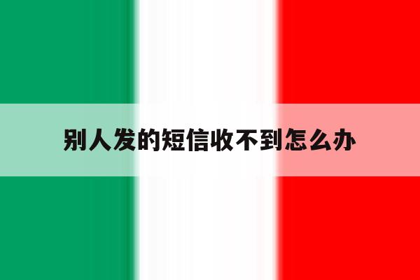 别人发的短信收不到怎么办 别人发的短信收不到怎么办