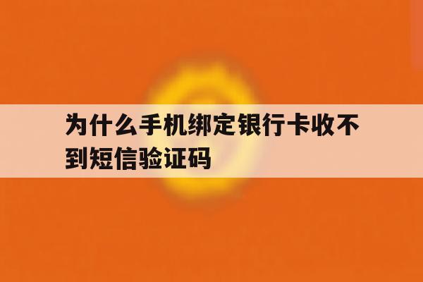 为什么手机绑定银行卡收不到短信验证码 为什么手机绑定银行卡收不到短信验证码