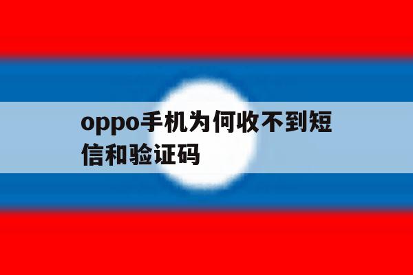 oppo手机为何收不到短信和验证码 oppo手机为何收不到短信和验证码
