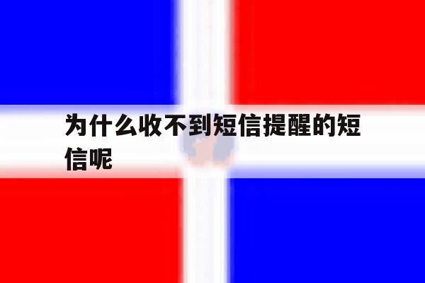 为什么收不到短信提醒的短信呢 为什么收不到短信提醒的短信呢