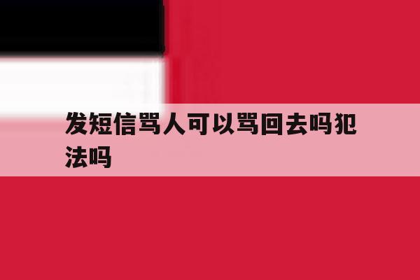发短信骂人可以骂回去吗犯法吗 发短信骂人可以骂回去吗犯法吗