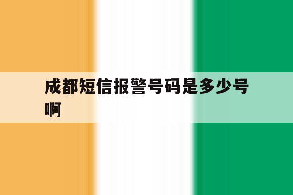 成都短信报警号码是多少号啊 成都短信报警号码是多少号啊