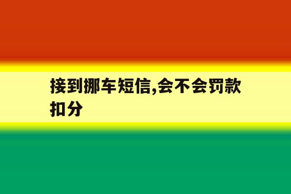 接到挪车短信,会不会罚款扣分 接到挪车短信,会不会罚款扣分