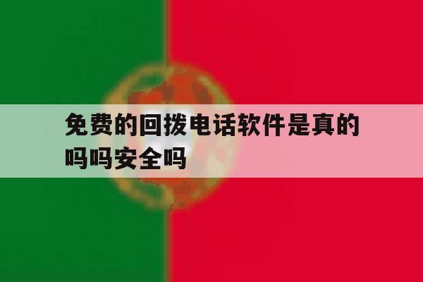 关于免费的回拨电话软件是真的吗吗安全吗的信息 关于免费的回拨电话软件是真的吗吗安全吗的信息