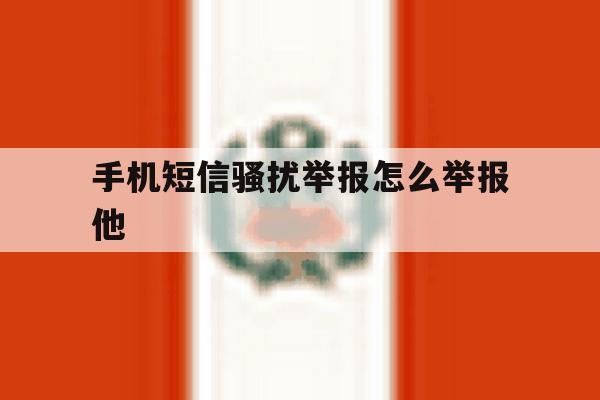 手机短信骚扰举报怎么举报他 手机短信骚扰举报怎么举报他
