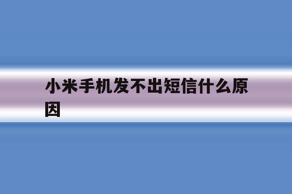 小米手机发不出短信什么原因 小米手机发不出短信什么原因