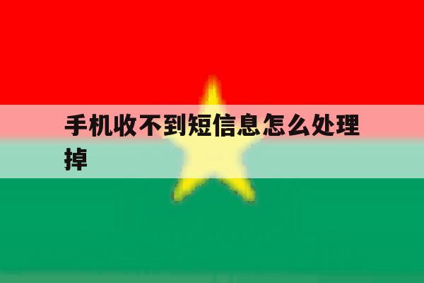 手机收不到短信息怎么处理掉 手机收不到短信息怎么处理掉
