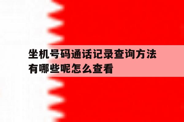 坐机号码通话记录查询方法有哪些呢怎么查看的简单介绍 坐机号码通话记录查询方法有哪些呢怎么查看的简单介绍
