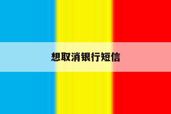 想取消银行短信 想取消银行短信