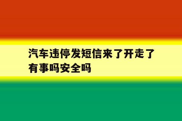 关于汽车违停发短信来了开走了有事吗安全吗的信息 关于汽车违停发短信来了开走了有事吗安全吗的信息