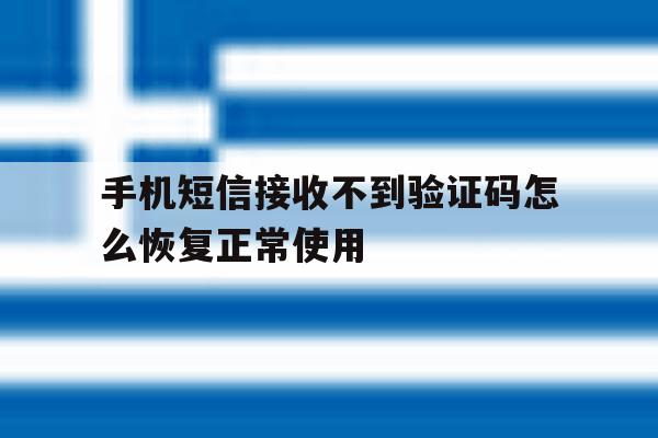 包含手机短信接收不到验证码怎么恢复正常使用的词条 包含手机短信接收不到验证码怎么恢复正常使用的词条